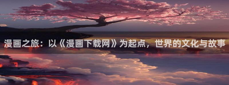 韩漫漫画免费下拉式在线观看：漫画之旅：以《漫画下载网》为起点，世界的文化与故事