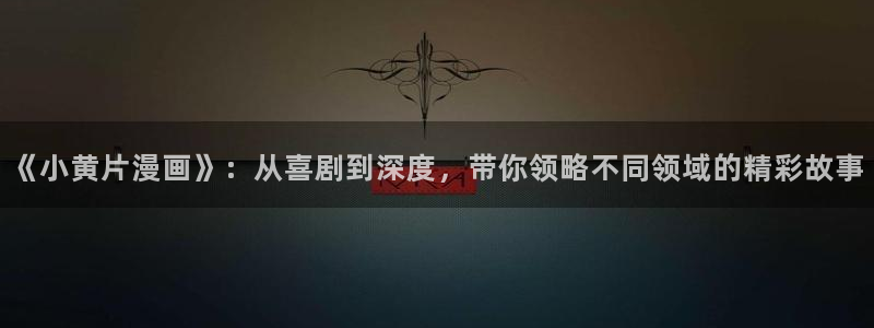 韩漫漫画app：《小黄片漫画》：从喜剧到深度，带你领略不同领域的精彩故事