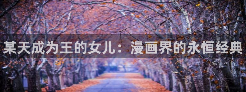 韩漫漫画歪歪漫画：某天成为王的女儿：漫画界的永恒经典